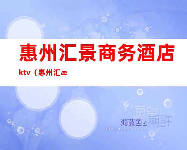 惠州汇景商务酒店ktv（惠州汇景大厦）