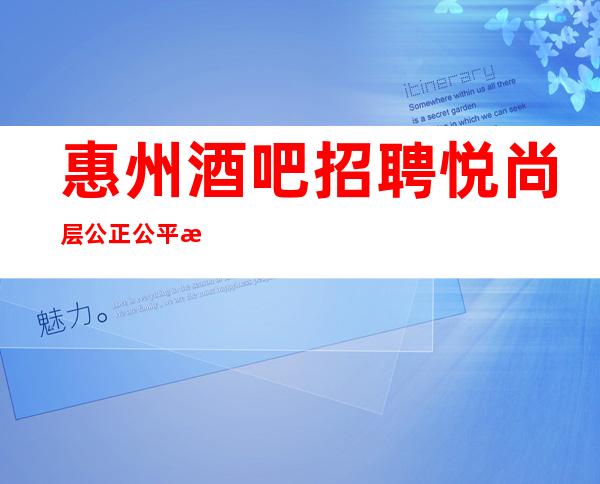 惠州酒吧招聘悦尚层 公正公平新人优先