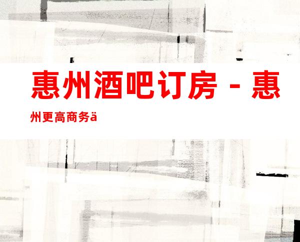 惠州酒吧订房－惠州更高商务会所酒吧来电预订优惠多！