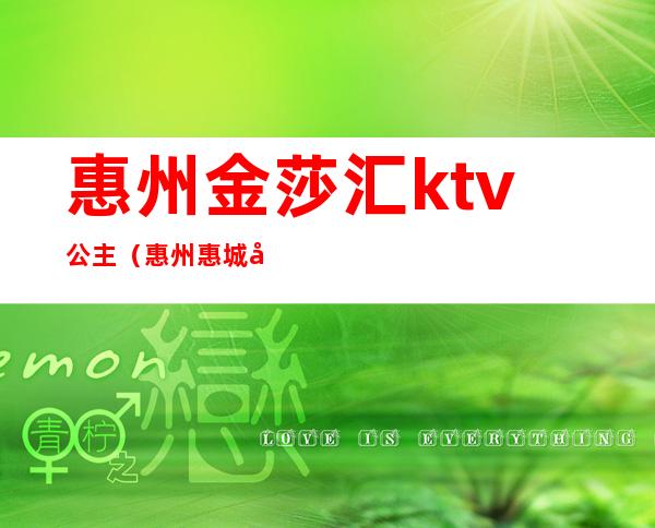 惠州金莎汇ktv公主(惠州惠城区ktv公主)