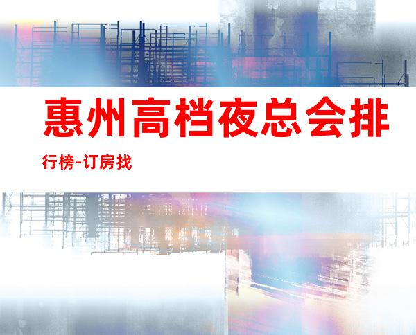 惠州高档夜总会排行榜-订房找我一键搞定夜生活