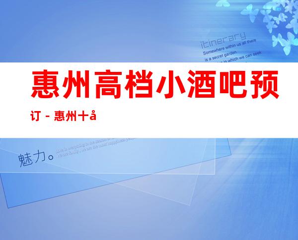 惠州高档小酒吧预订－惠州十大小酒吧消费排行榜