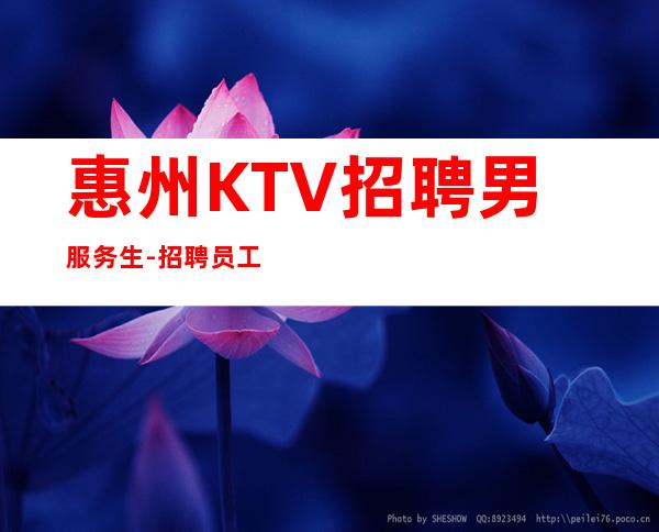 惠州KTV招聘男服务生-招聘员工15年KTV工作经验
