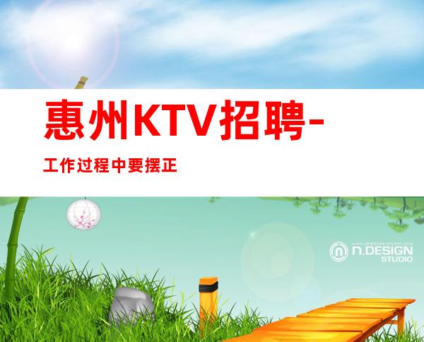 惠州KTV招聘-工作过程中要摆正自己的位置