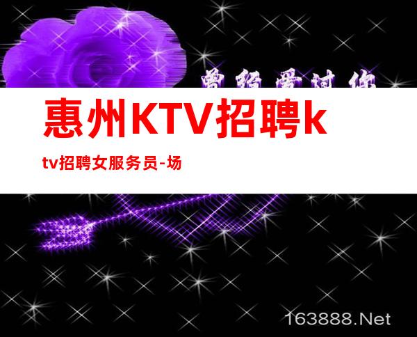 惠州KTV招聘ktv招聘女服务员-场所大量缺人中