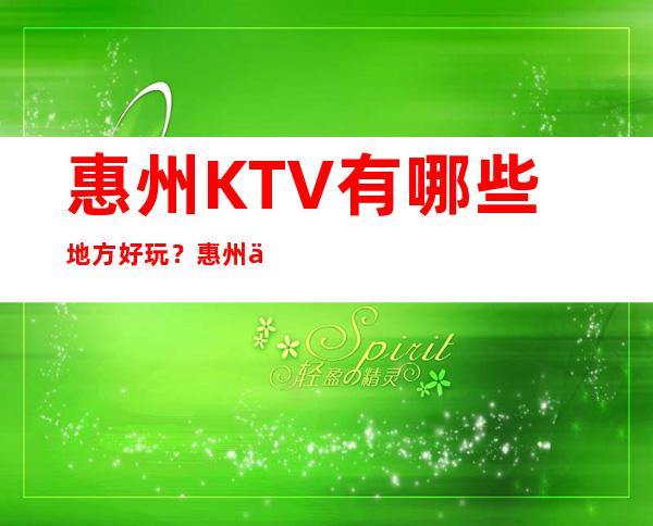 惠州KTV有哪些地方好玩？惠州五大高档夜总会排行榜