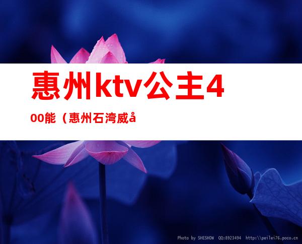 惠州ktv公主400能(惠州石湾威尼斯KTV公主)