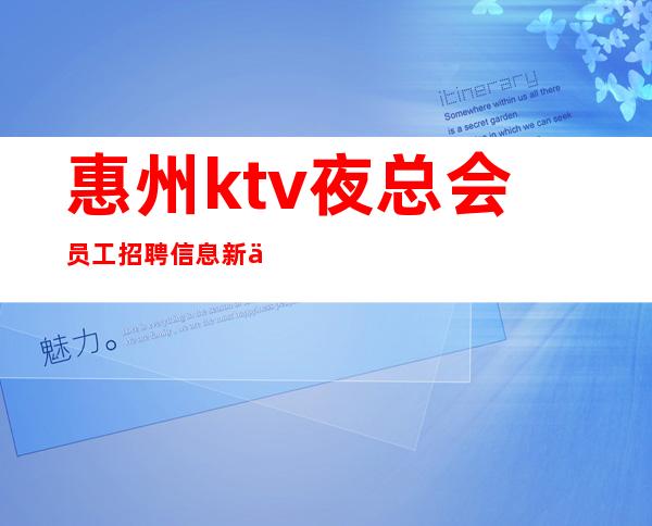 惠州ktv夜总会员工招聘信息新人每天主推