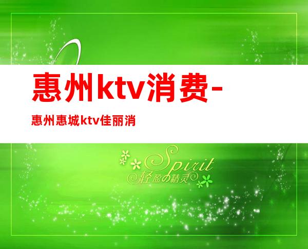 惠州ktv消费-惠州惠城ktv佳丽消费