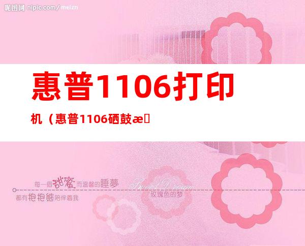 惠普1106打印机(惠普1106硒鼓是什么型号)