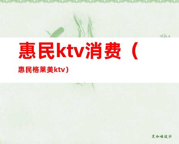 惠民ktv消费(惠民格莱美ktv)