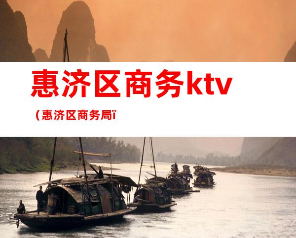 惠济区商务ktv(惠济区商务局)