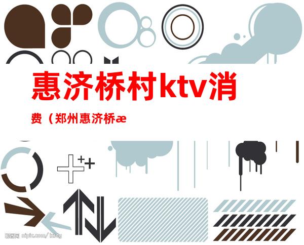 惠济桥村ktv消费（郑州惠济桥村KTV好玩不）