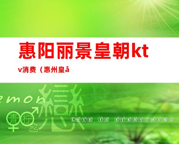 惠阳丽景皇朝ktv消费(惠州皇冠假日酒店ktv消费)