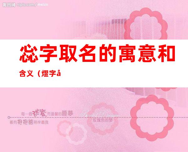 惢字取名的寓意和含义（熤字取名寓意和含义）