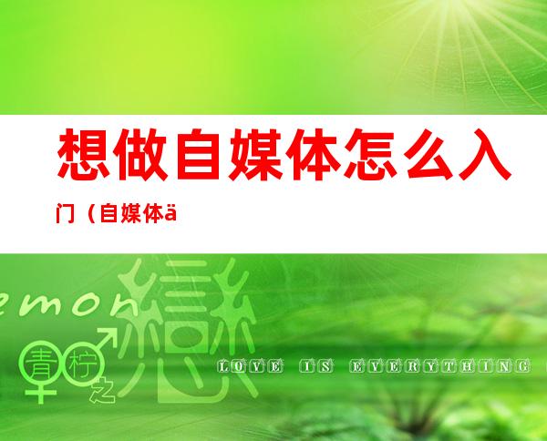 想做自媒体怎么入门(自媒体从哪里入门)