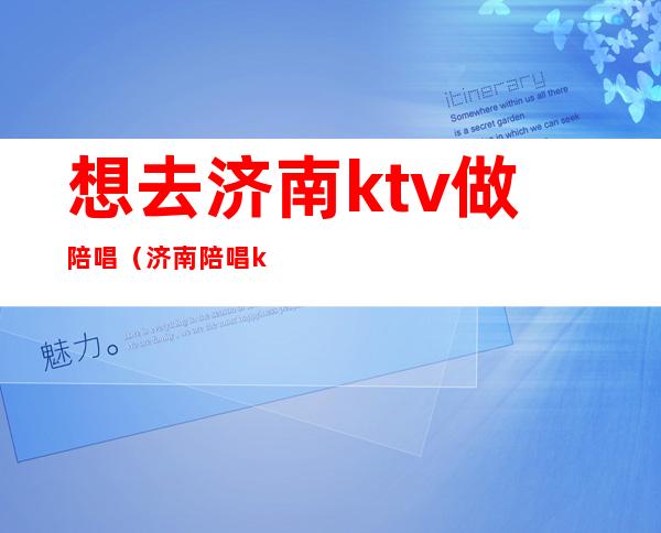 想去济南ktv做陪唱(济南陪唱ktv花一万)