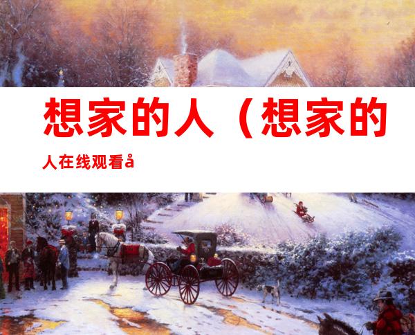 想家的人(想家的人在线观看完整版)