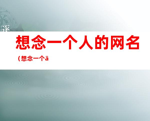想念一个人的网名(想念一个人的网名男生)