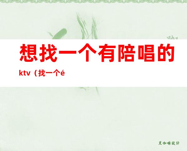 想找一个有陪唱的ktv(找一个陪唱要多少钱)