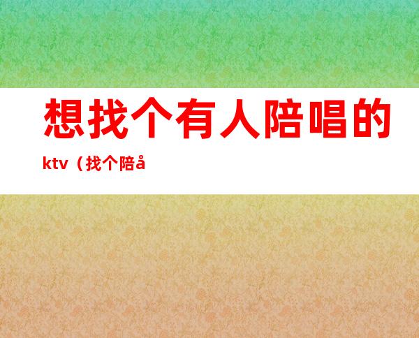 想找个有人陪唱的ktv(找个陪唱多少钱)
