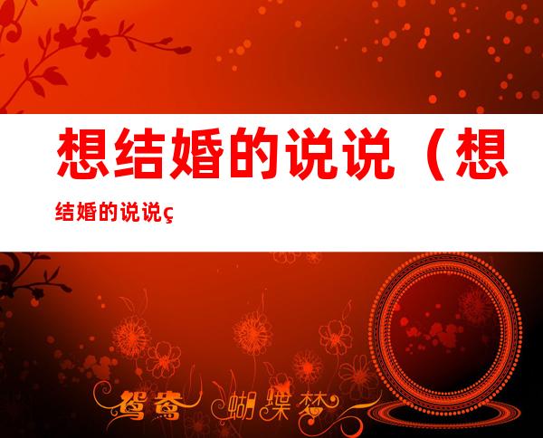 想结婚的说说(想结婚的说说男生)