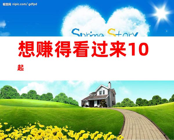 想赚得看过来  10起