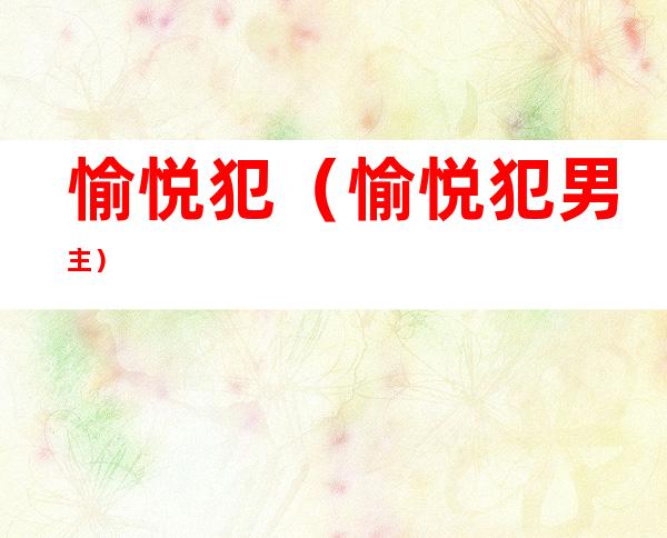 愉悦犯(愉悦犯男主)