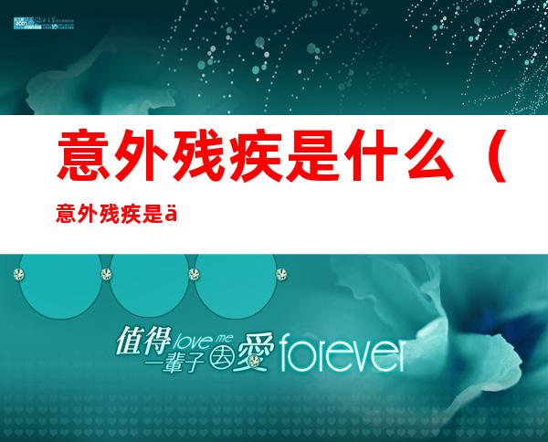 意外残疾是什么(意外残疾是什么病)
