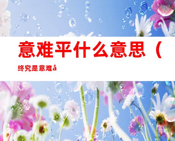 意难平什么意思（终究是意难平什么意思）