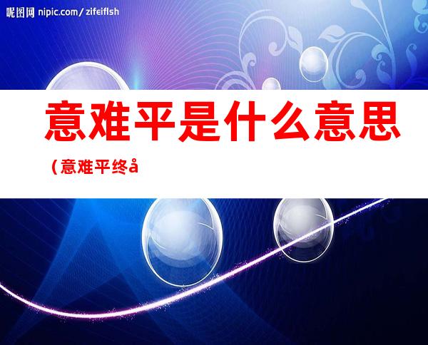 意难平是什么意思(意难平终将和解 万事终将如意什么意思)