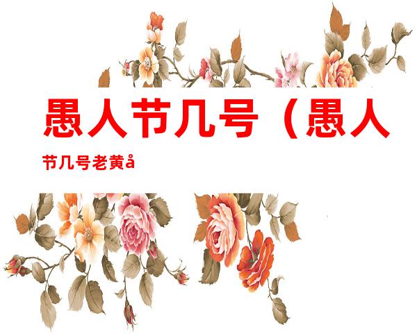 愚人节几号（愚人节几号老黄历）