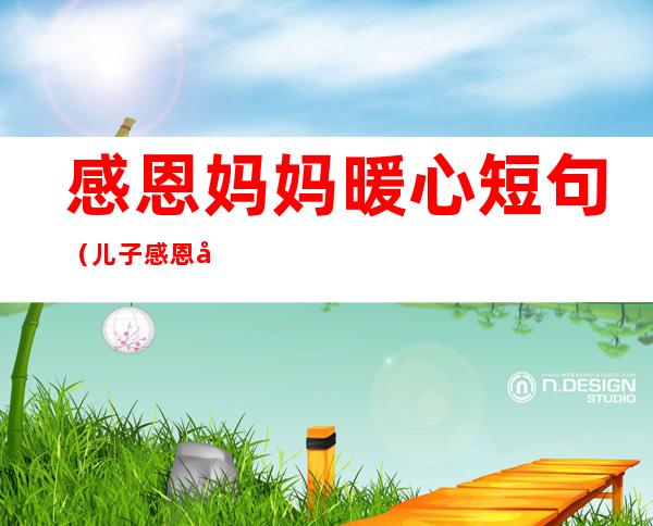 感恩妈妈暖心短句(儿子感恩妈妈暖心短句)