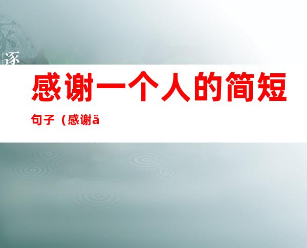 感谢一个人的简短句子(感谢一个人的简短句子英文)