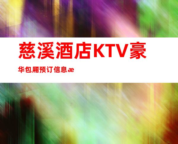 慈溪酒店KTV豪华包厢预订信息/慈溪娱乐好去处