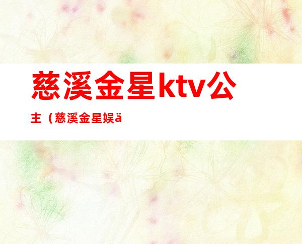 慈溪金星ktv公主（慈溪金星娱乐KTV）