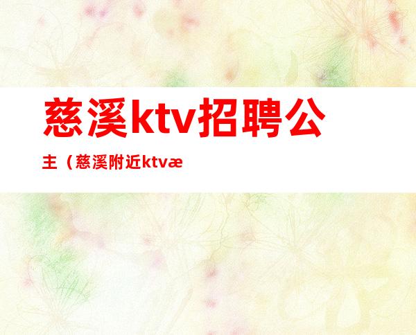 慈溪ktv招聘公主(慈溪附近ktv招聘佳丽)