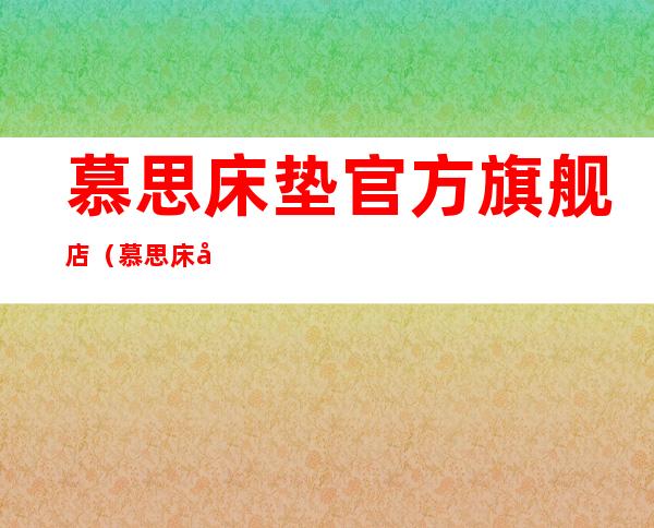 慕思床垫官方旗舰店(慕思床垫官方旗舰店价格思丽德赛)