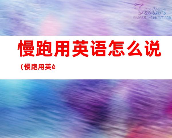慢跑用英语怎么说(慢跑用英语怎么说名词)