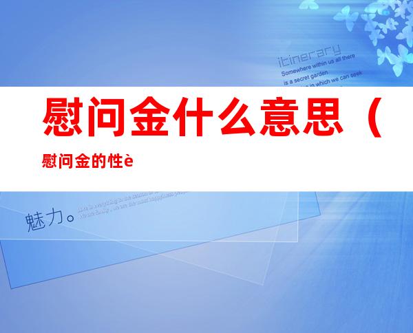 慰问金什么意思（慰问金的性质）