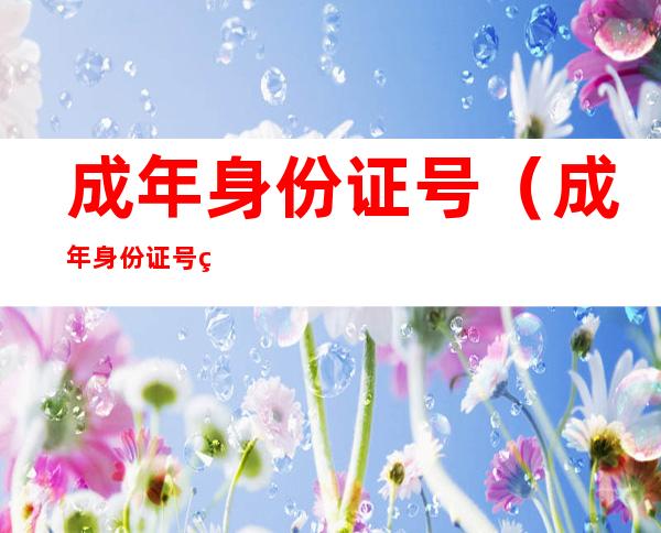 成年身份证号（成年身份证号码）
