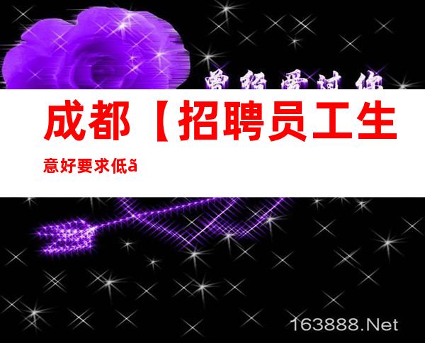 成都.【招聘员工.生意好.要求低】无严打正常上班