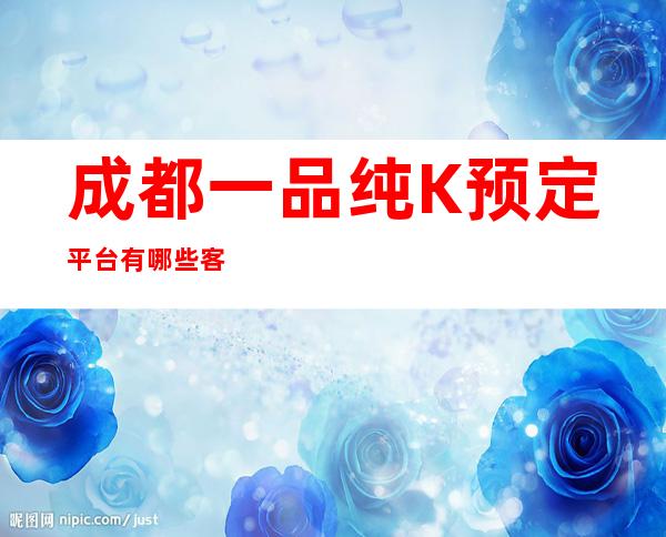 成都一品纯K预定平台有哪些客服流程