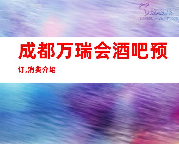 成都万瑞会酒吧预订,消费介绍,酒水环境,怎么收费
