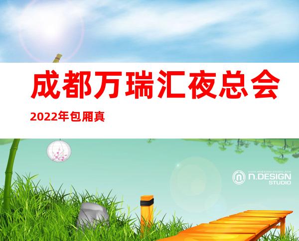 成都万瑞汇夜总会2022年包厢真实报价 – 成都金牛商务KTV
