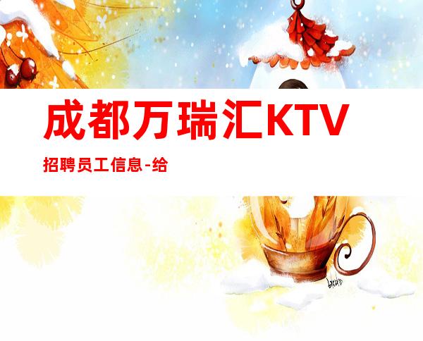 成都万瑞汇KTV招聘员工信息-给你安全感