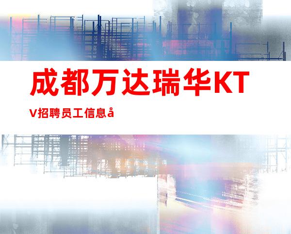 成都万达瑞华KTV招聘员工信息实力招聘起服务员