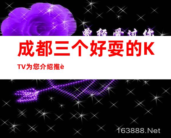 成都三个好耍的KTV为您介绍推荐 – 成都武侯商务KTV