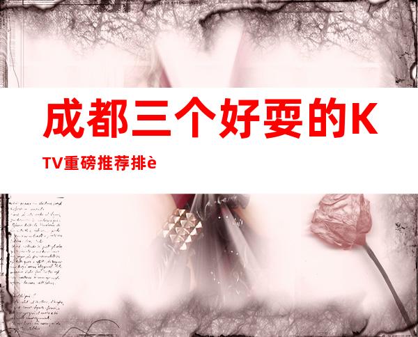 成都三个好耍的KTV重磅推荐排行榜 – 成都彭州商务KTV