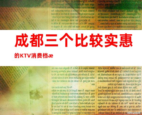 成都三个比较实惠的KTV消费档次介绍 – 成都金堂商务KTV